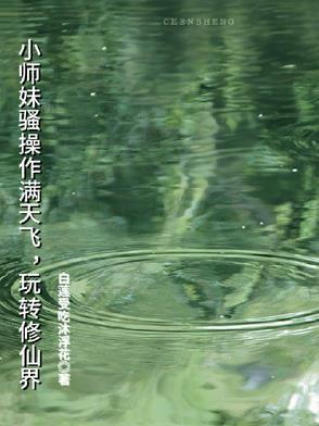 小师妹骚操作满天飞,玩转修仙界 小师妹骚操作满天飞,玩转修仙界