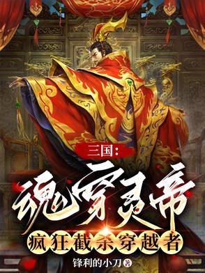 三国:魂穿灵帝,疯狂截杀穿越者 三国:魂穿灵帝,疯狂截杀穿越者