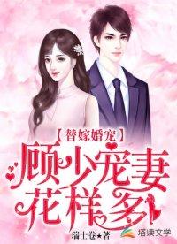 替嫁婚宠:顾少宠妻花样多 替嫁婚宠:顾少宠妻花样多