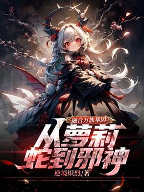 融合万族基因,从萝莉蛇到邪神 融合万族基因,从萝莉蛇到邪神