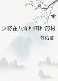 少将在八零种田种药材 少将在八零种田种药材