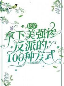 快穿:拿下美强惨反派的100种方式 快穿:拿下美强惨反派的100种方式