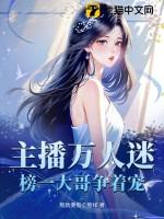 主播万人迷,榜一大哥争着宠 主播万人迷,榜一大哥争着宠