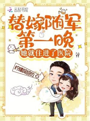 替嫁随军第一晚,她就住进了医院 替嫁随军第一晚,她就住进了医院